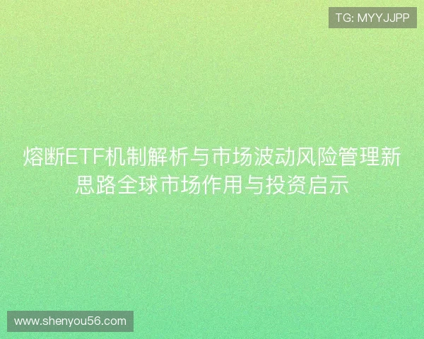 熔断ETF机制解析与市场波动风险管理新思路全球市场作用与投资启示
